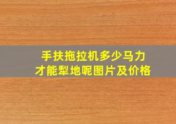 手扶拖拉机多少马力才能犁地呢图片及价格