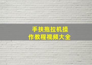 手扶拖拉机操作教程视频大全