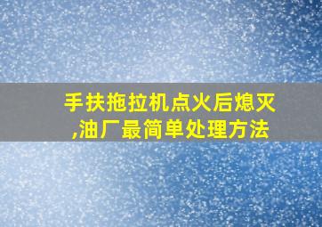 手扶拖拉机点火后熄灭,油厂最简单处理方法