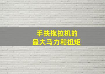 手扶拖拉机的最大马力和扭矩