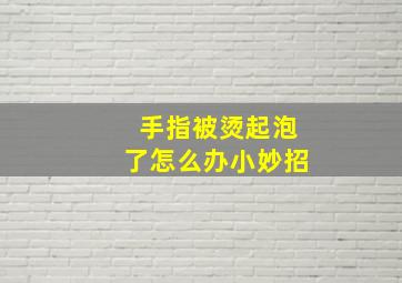 手指被烫起泡了怎么办小妙招