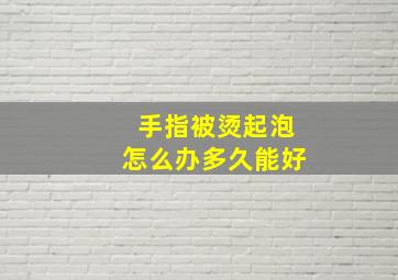 手指被烫起泡怎么办多久能好