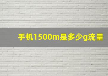 手机1500m是多少g流量