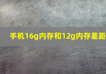 手机16g内存和12g内存差距