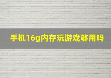 手机16g内存玩游戏够用吗