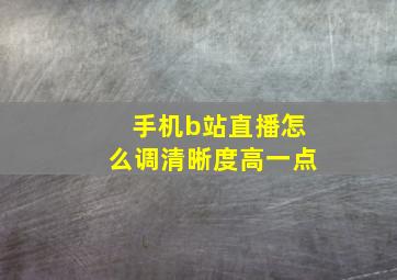 手机b站直播怎么调清晰度高一点