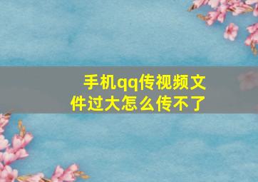 手机qq传视频文件过大怎么传不了