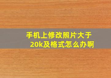 手机上修改照片大于20k及格式怎么办啊