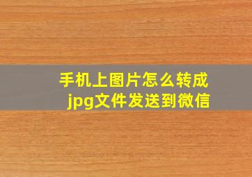 手机上图片怎么转成jpg文件发送到微信