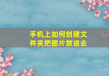 手机上如何创建文件夹把图片放进去