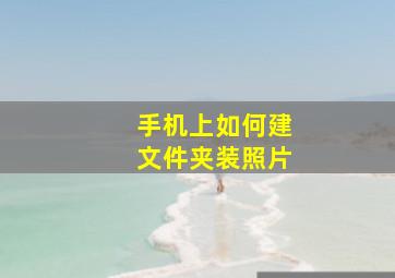 手机上如何建文件夹装照片