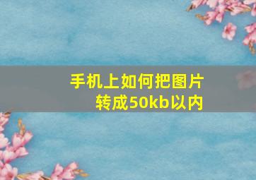 手机上如何把图片转成50kb以内