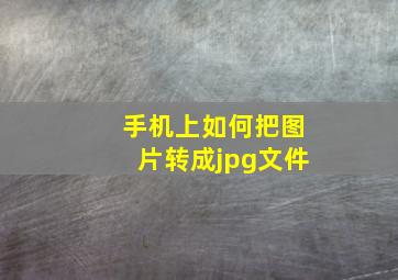 手机上如何把图片转成jpg文件