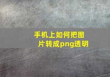 手机上如何把图片转成png透明