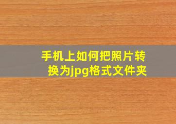 手机上如何把照片转换为jpg格式文件夹