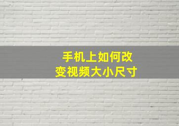 手机上如何改变视频大小尺寸