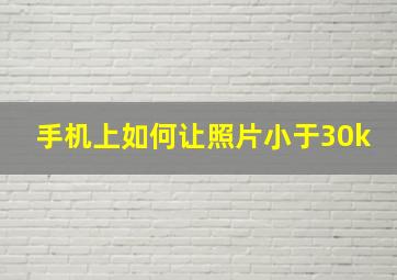 手机上如何让照片小于30k