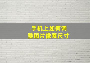 手机上如何调整图片像素尺寸