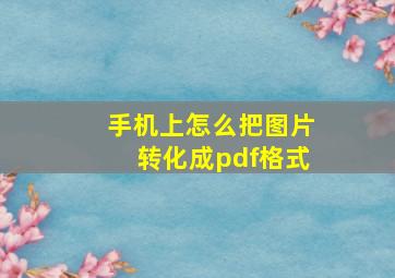 手机上怎么把图片转化成pdf格式