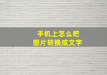 手机上怎么把图片转换成文字