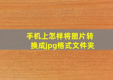 手机上怎样将图片转换成jpg格式文件夹