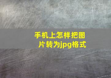 手机上怎样把图片转为jpg格式