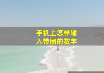 手机上怎样输入带圈的数字