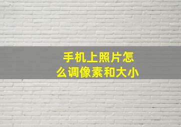 手机上照片怎么调像素和大小