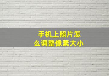 手机上照片怎么调整像素大小