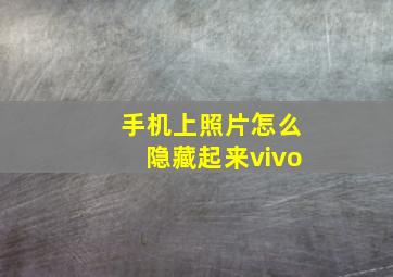 手机上照片怎么隐藏起来vivo