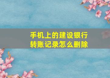 手机上的建设银行转账记录怎么删除