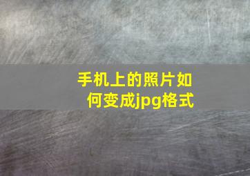 手机上的照片如何变成jpg格式