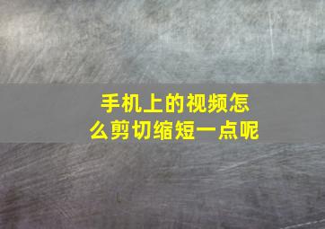 手机上的视频怎么剪切缩短一点呢