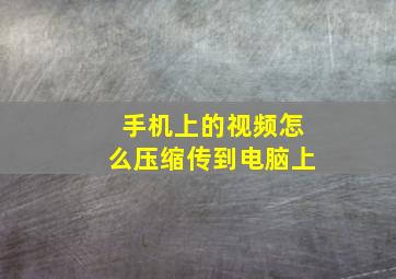 手机上的视频怎么压缩传到电脑上