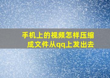 手机上的视频怎样压缩成文件从qq上发出去