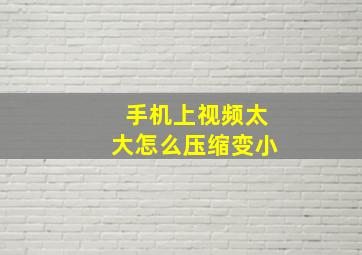 手机上视频太大怎么压缩变小