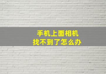 手机上面相机找不到了怎么办