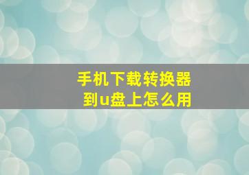 手机下载转换器到u盘上怎么用