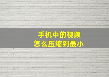 手机中的视频怎么压缩到最小