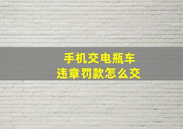 手机交电瓶车违章罚款怎么交