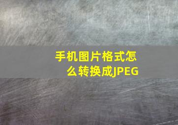 手机图片格式怎么转换成JPEG