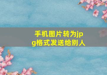 手机图片转为jpg格式发送给别人