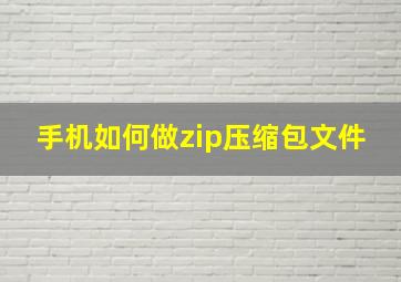 手机如何做zip压缩包文件