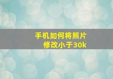 手机如何将照片修改小于30k