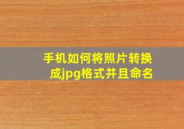 手机如何将照片转换成jpg格式并且命名