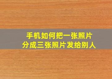 手机如何把一张照片分成三张照片发给别人