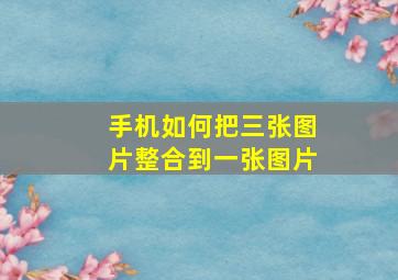 手机如何把三张图片整合到一张图片