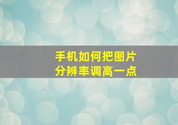 手机如何把图片分辨率调高一点