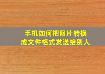 手机如何把图片转换成文件格式发送给别人