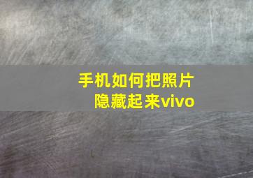 手机如何把照片隐藏起来vivo